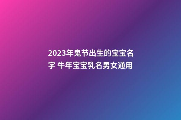 2023年鬼节出生的宝宝名字 牛年宝宝乳名男女通用